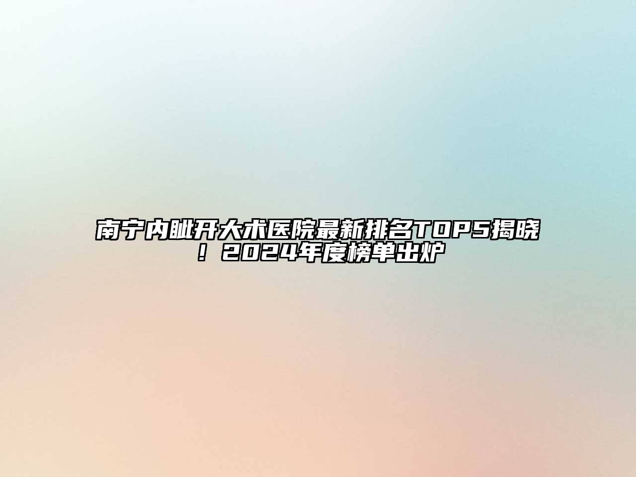 南宁内眦开大术医院最新排名TOP5揭晓！2024年度榜单出炉