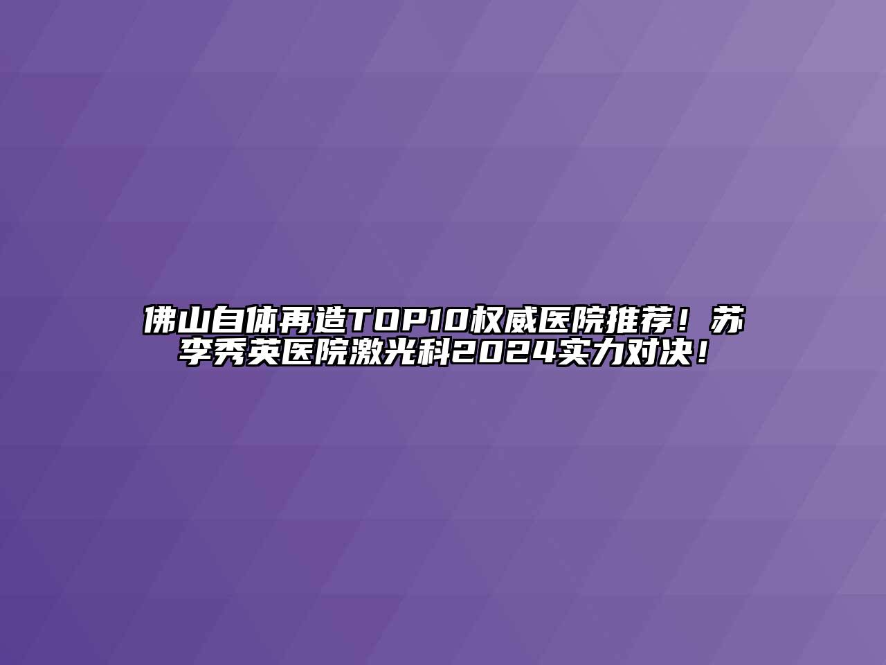 佛山自体再造TOP10权威医院推荐！苏李秀英医院激光科2024实力对决！