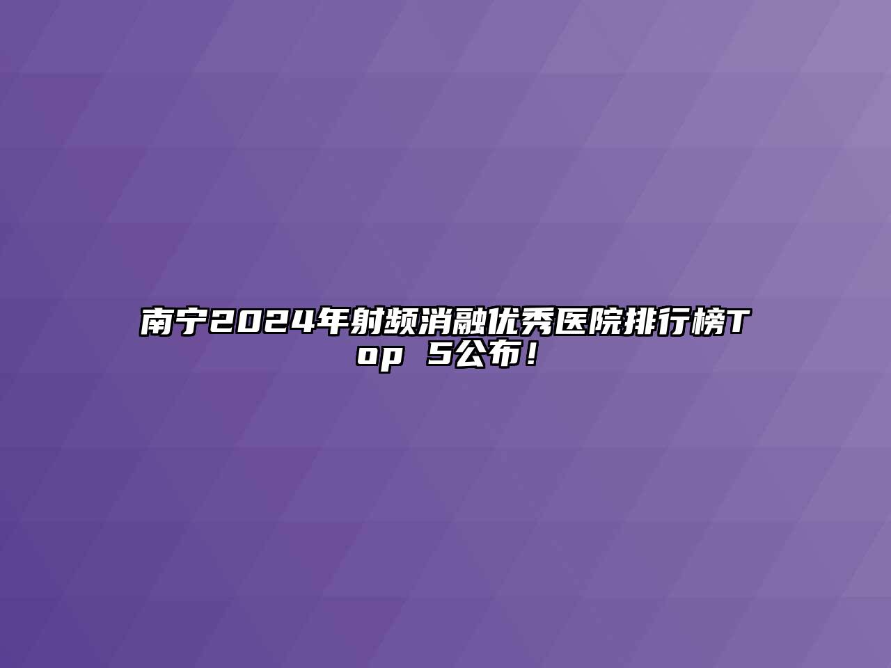 南宁2024年射频消融优秀医院排行榜Top 5公布！