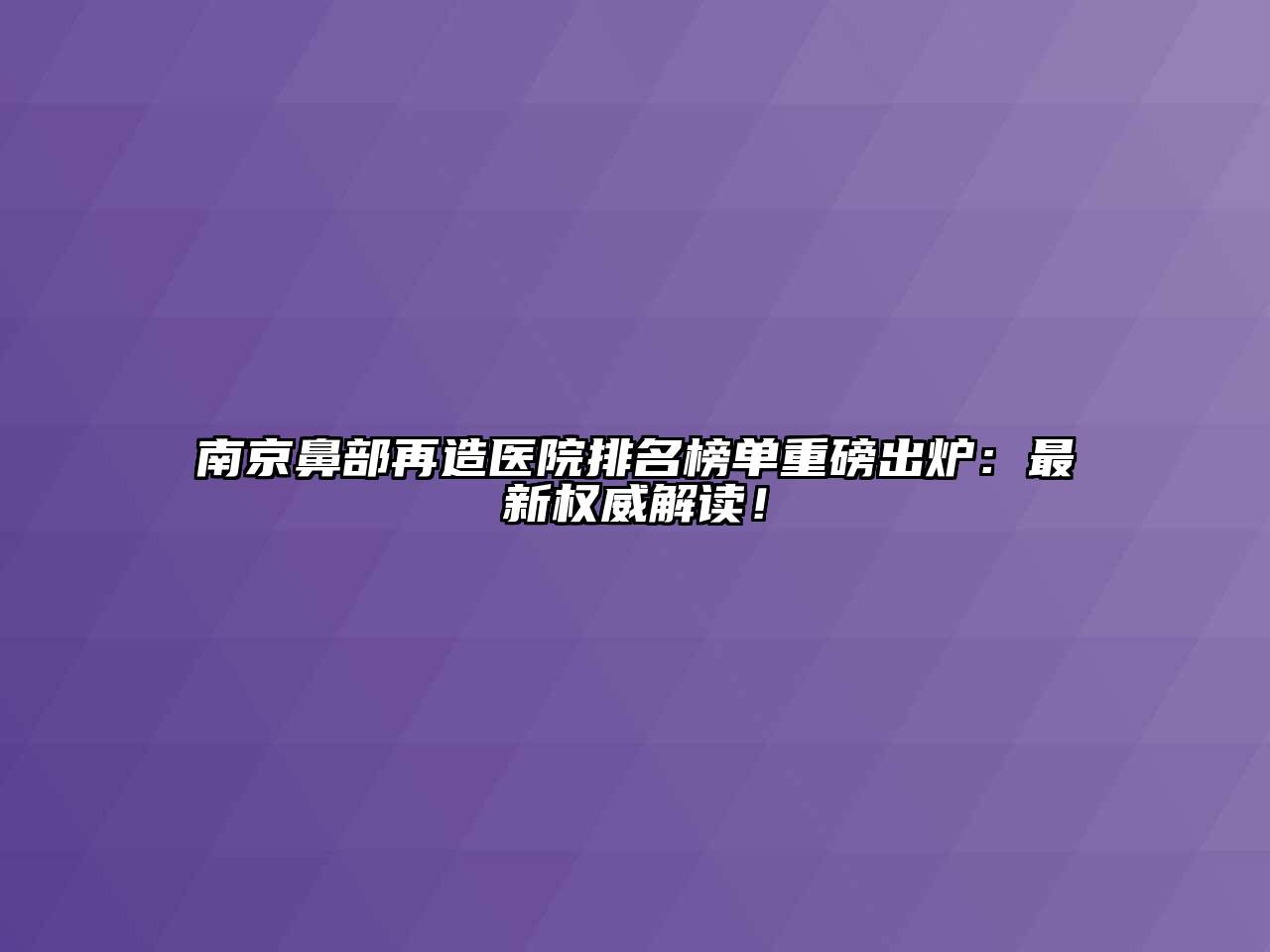 南京鼻部再造医院排名榜单重磅出炉：最新权威解读！