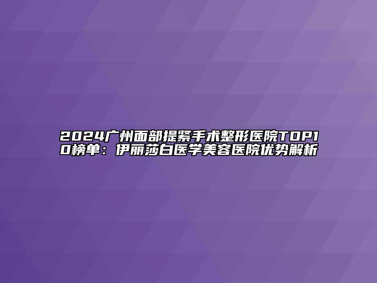 2024广州面部提紧手术整形医院TOP10榜单：伊丽莎白医学江南app官方下载苹果版
医院优势解析