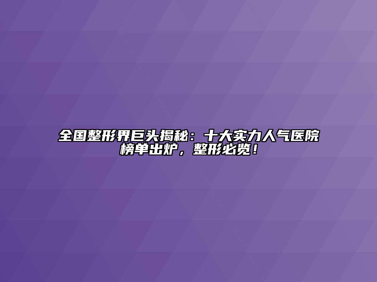 全国整形界巨头揭秘：十大实力人气医院榜单出炉，整形必览！