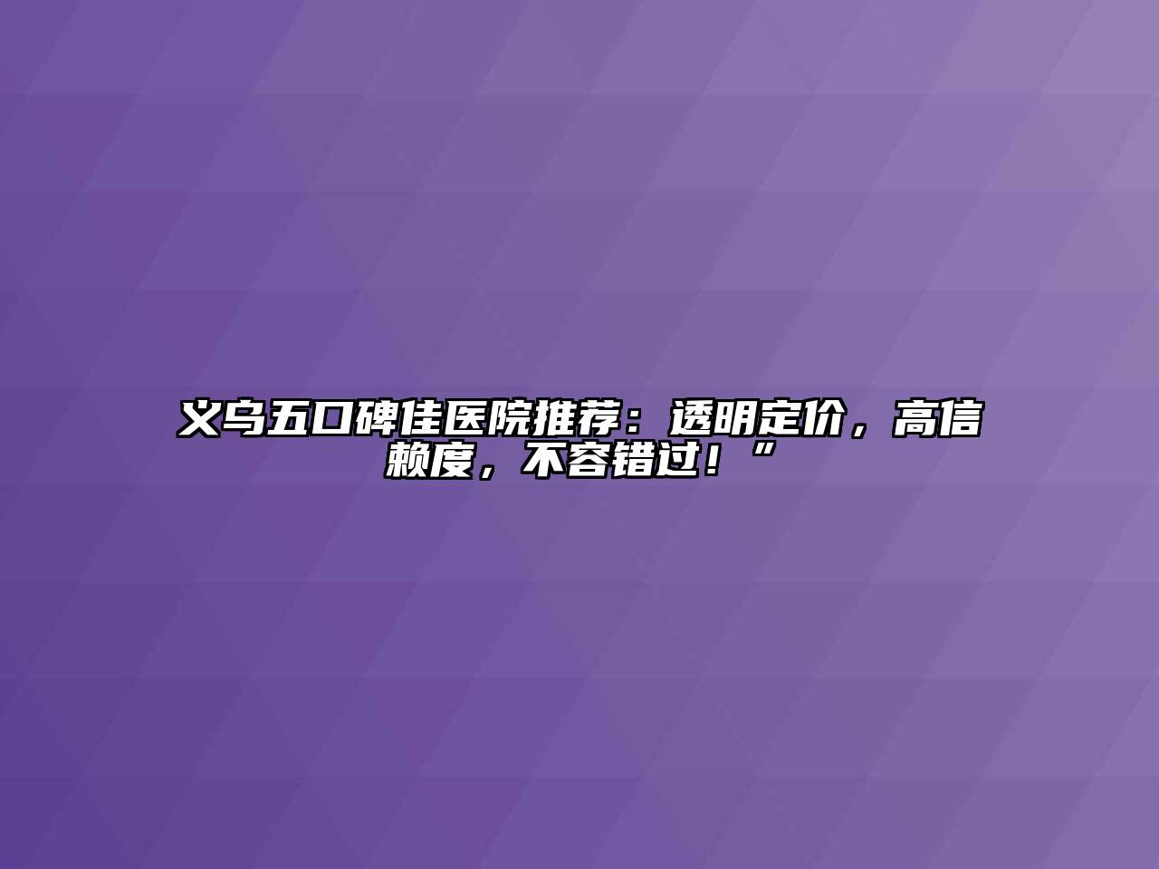 义乌五口碑佳医院推荐：透明定价，高信赖度，不容错过！”