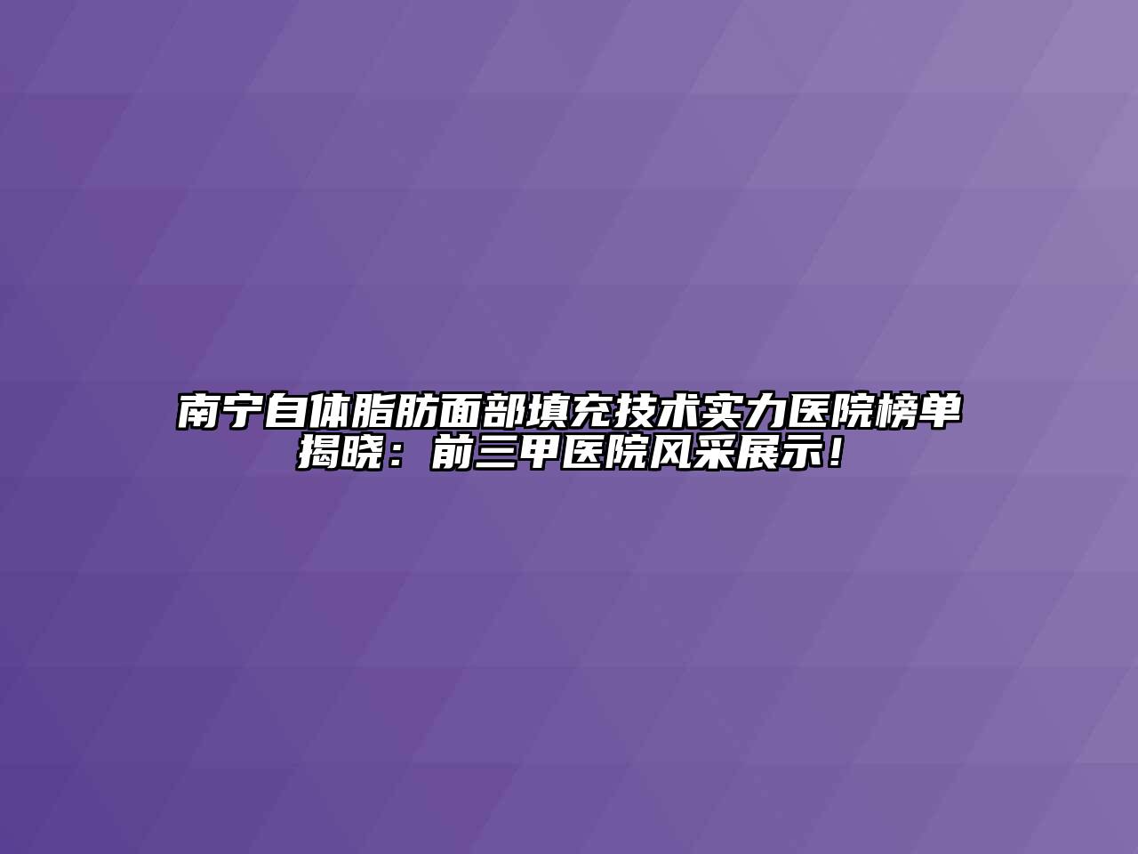 南宁自体脂肪面部填充技术实力医院榜单揭晓：前三甲医院风采展示！