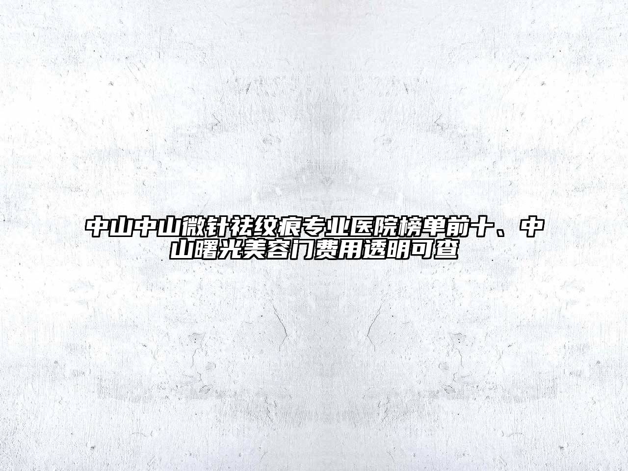 中山中山微针祛纹痕专业医院榜单前十、中山曙光江南app官方下载苹果版
门费用透明可查