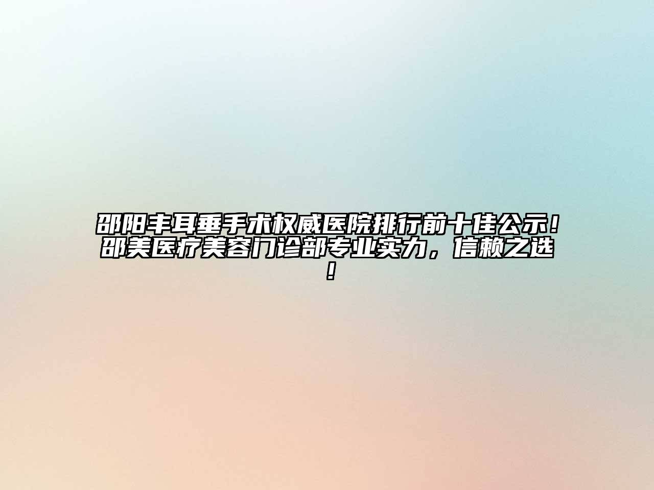 邵阳丰耳垂手术权威医院排行前十佳公示！邵美医疗江南app官方下载苹果版
门诊部专业实力，信赖之选！