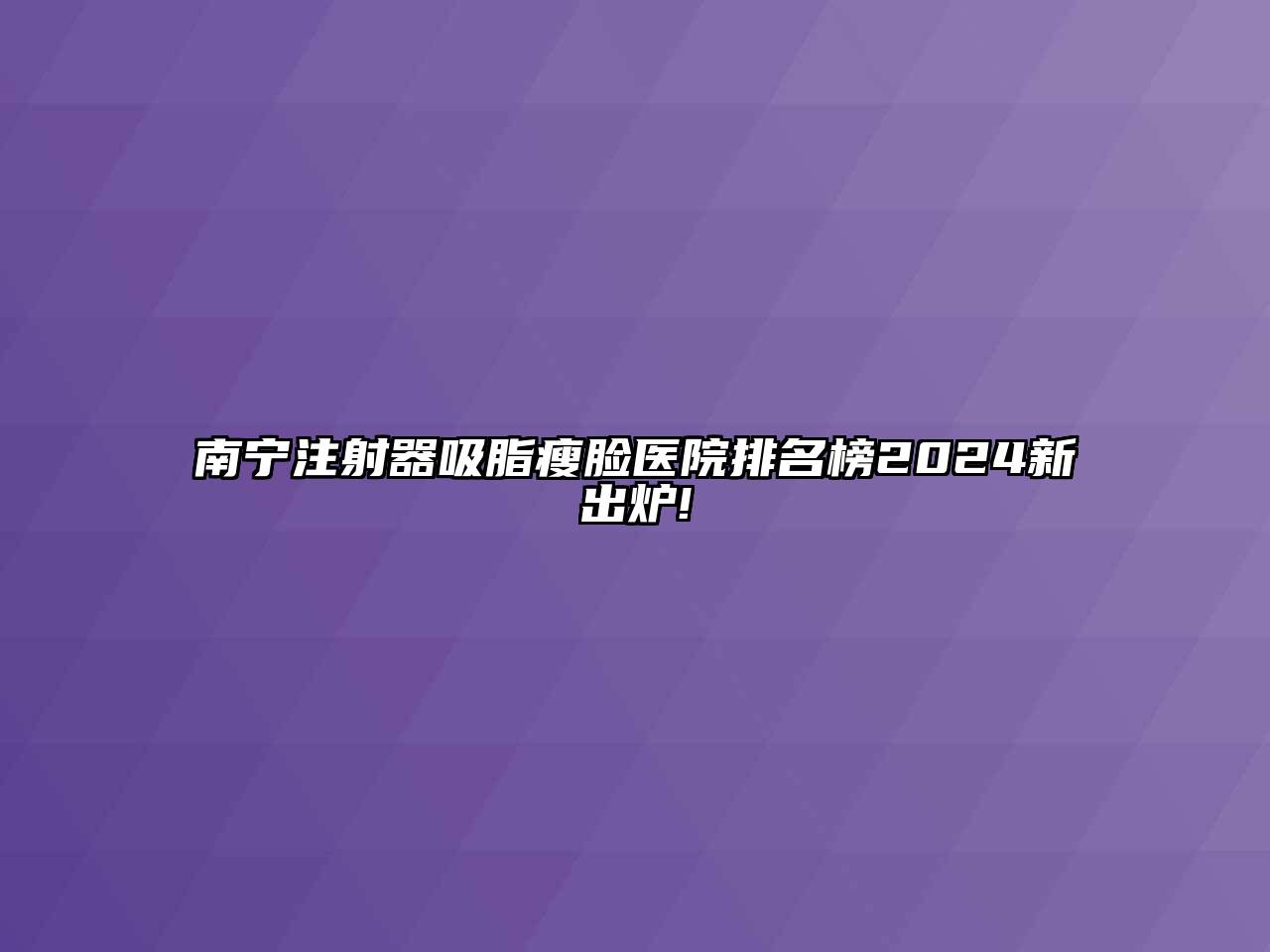 南宁注射器吸脂瘦脸医院排名榜2024新出炉!