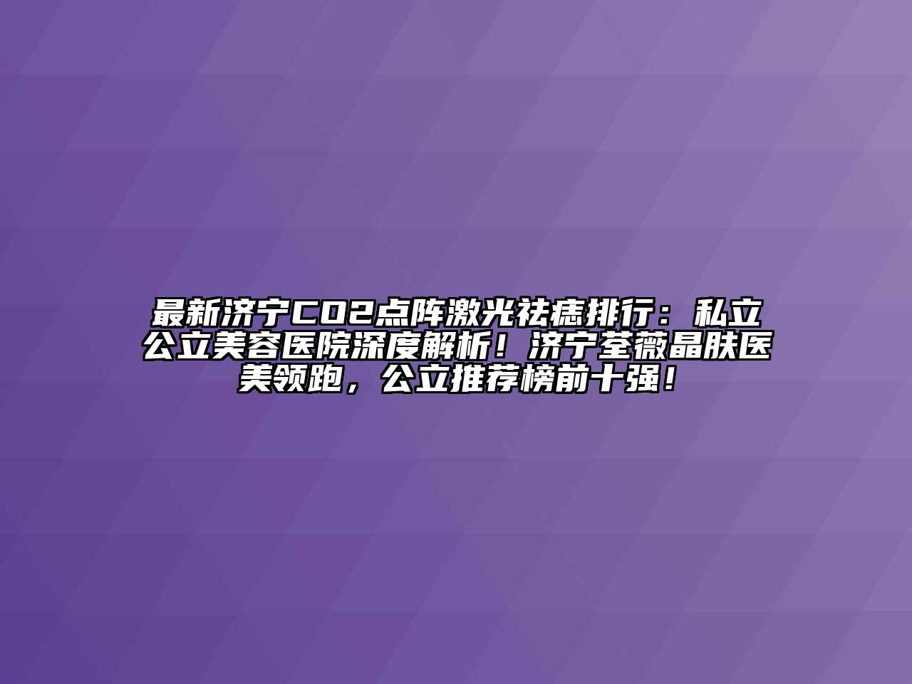 最新济宁CO2点阵激光祛痣排行：私立公立江南app官方下载苹果版
医院深度解析！济宁荃薇晶肤医美领跑，公立推荐榜前十强！