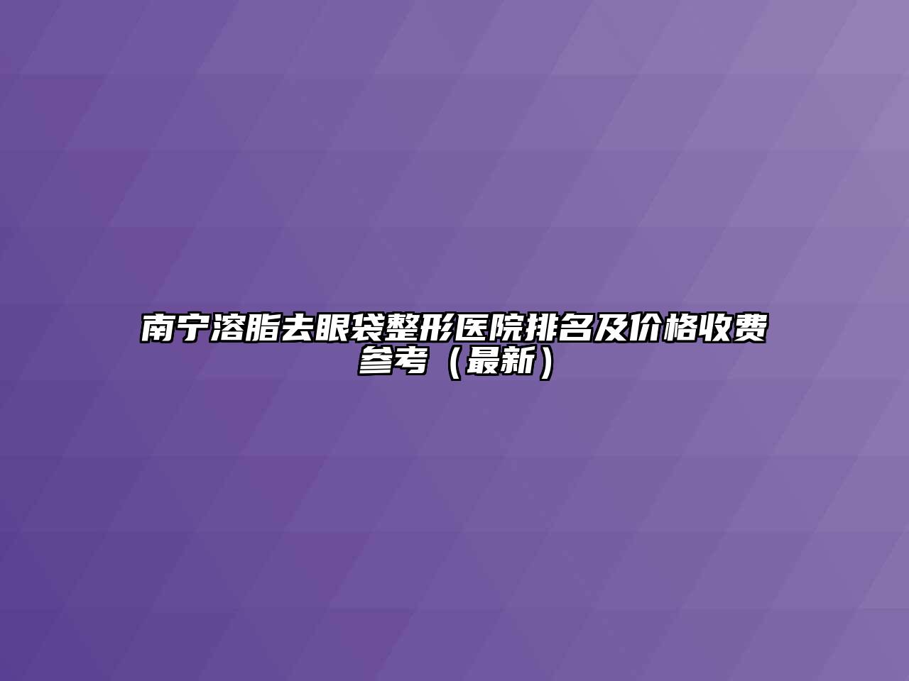 南宁溶脂去眼袋整形医院排名及价格收费参考（最新）