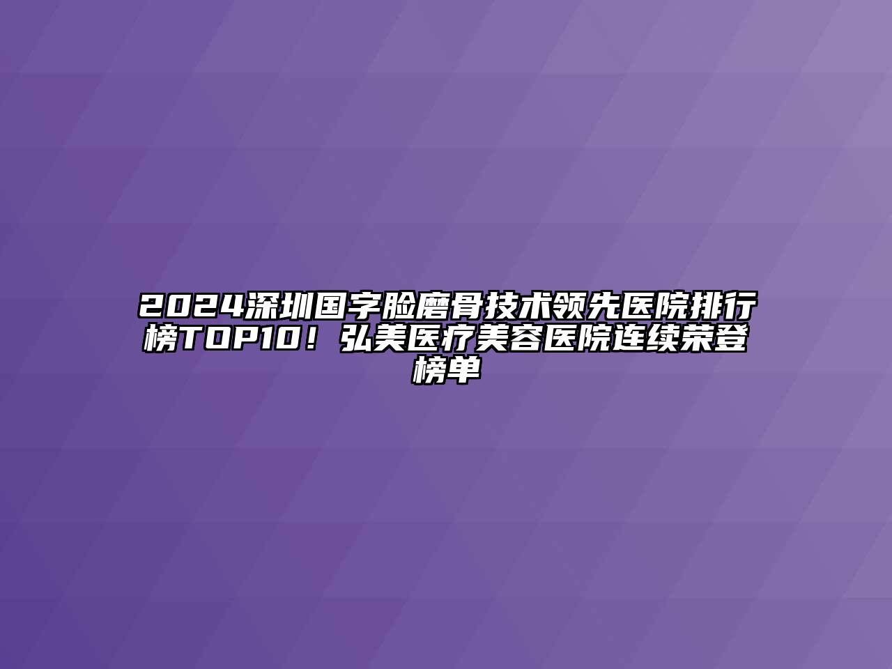 2024深圳国字脸磨骨技术领先医院排行榜TOP10！弘美医疗江南app官方下载苹果版
医院连续荣登榜单