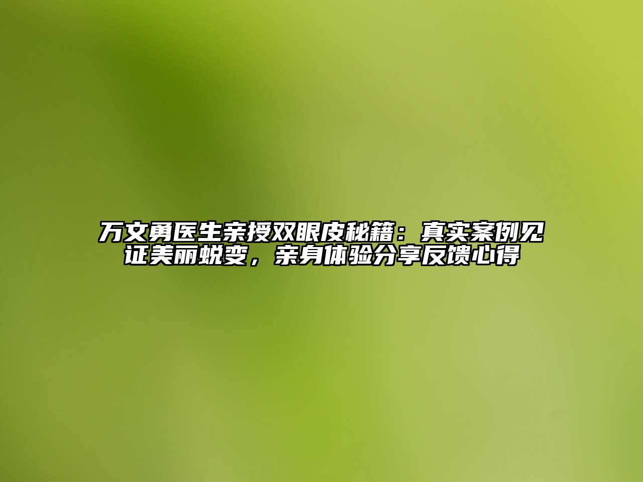 万文勇医生亲授双眼皮秘籍：真实案例见证美丽蜕变，亲身体验分享反馈心得