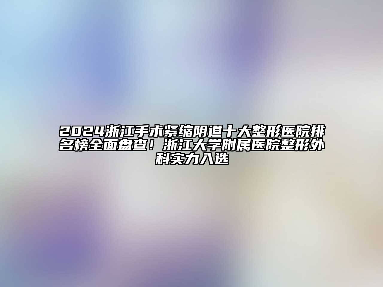 2024浙江手术紧缩阴道十大整形医院排名榜全面盘查！浙江大学附属医院整形外科实力入选