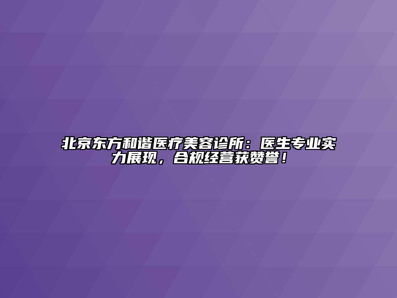 北京东方和谐医疗江南app官方下载苹果版
诊所：医生专业实力展现，合规经营获赞誉！