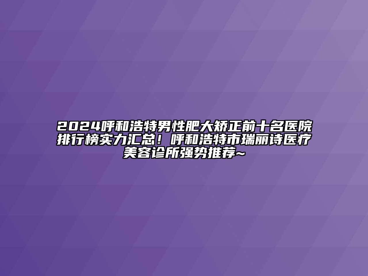 2024呼和浩特男性肥大矫正前十名医院排行榜实力汇总！呼和浩特市瑞丽诗医疗江南app官方下载苹果版
诊所强势推荐~