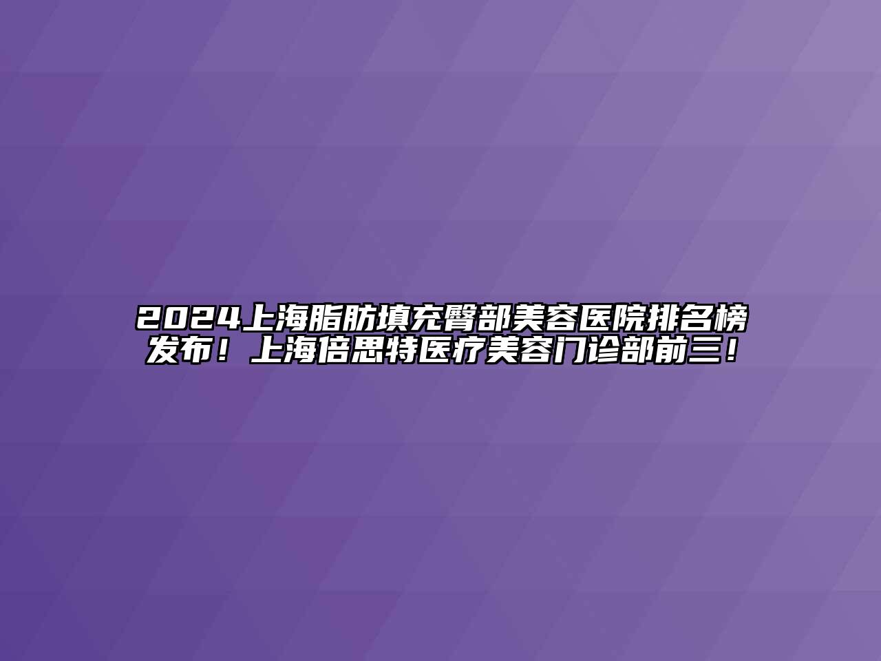 2024上海脂肪填充臀部江南app官方下载苹果版
医院排名榜发布！上海倍思特医疗江南app官方下载苹果版
门诊部前三！