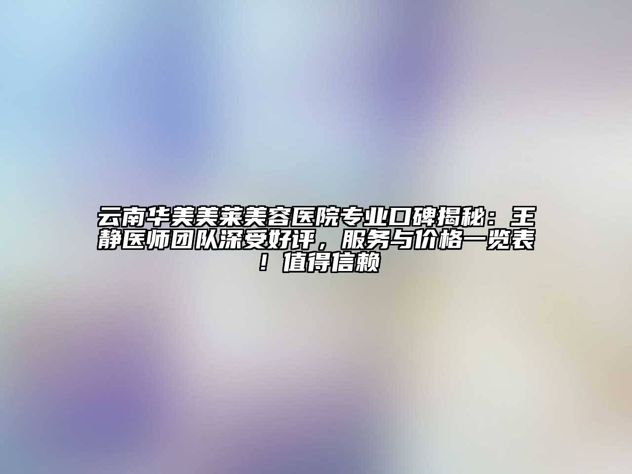 云南华美美莱江南app官方下载苹果版
医院专业口碑揭秘：王静医师团队深受好评，服务与价格一览表！值得信赖