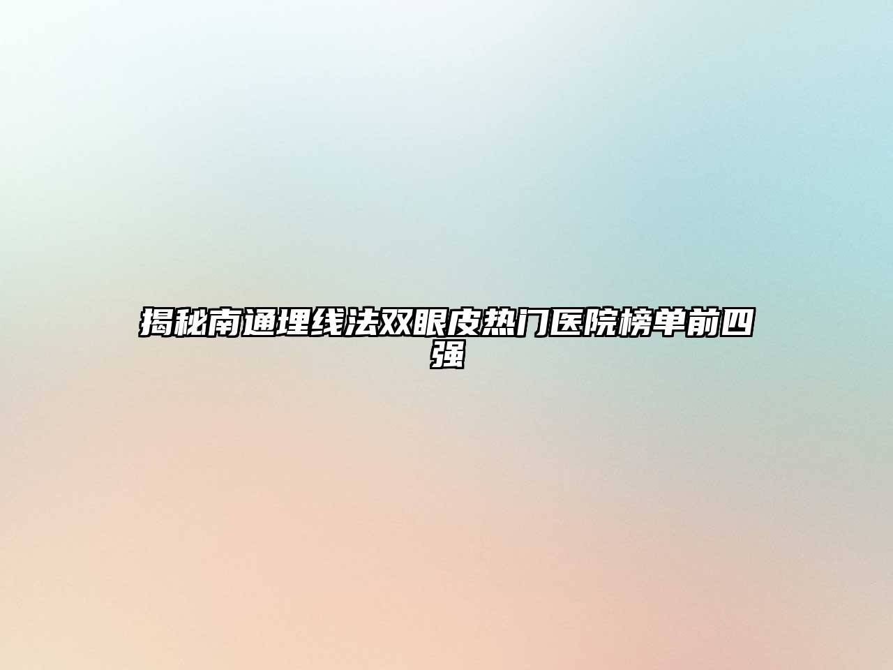 揭秘南通埋线法双眼皮热门医院榜单前四强