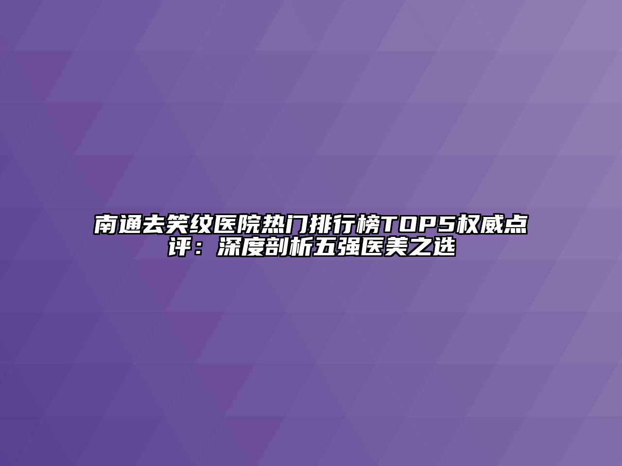 南通去笑纹医院热门排行榜TOP5权威点评：深度剖析五强医美之选