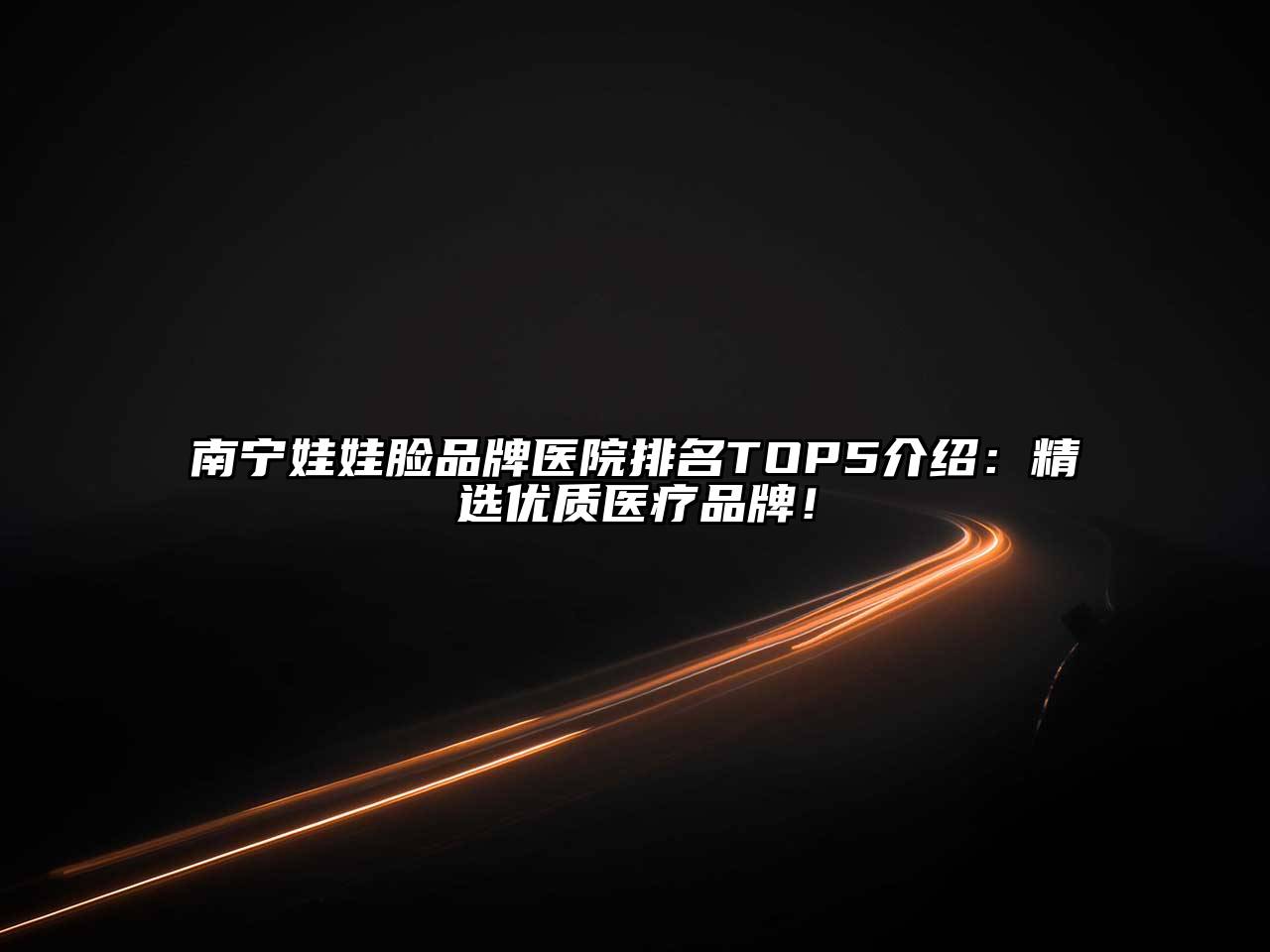 南宁娃娃脸品牌医院排名TOP5介绍：精选优质医疗品牌！