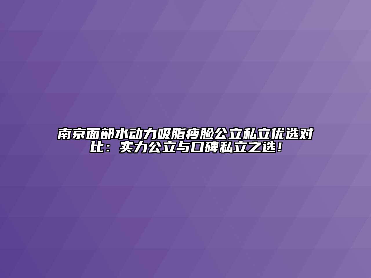 南京面部水动力吸脂瘦脸公立私立优选对比：实力公立与口碑私立之选！