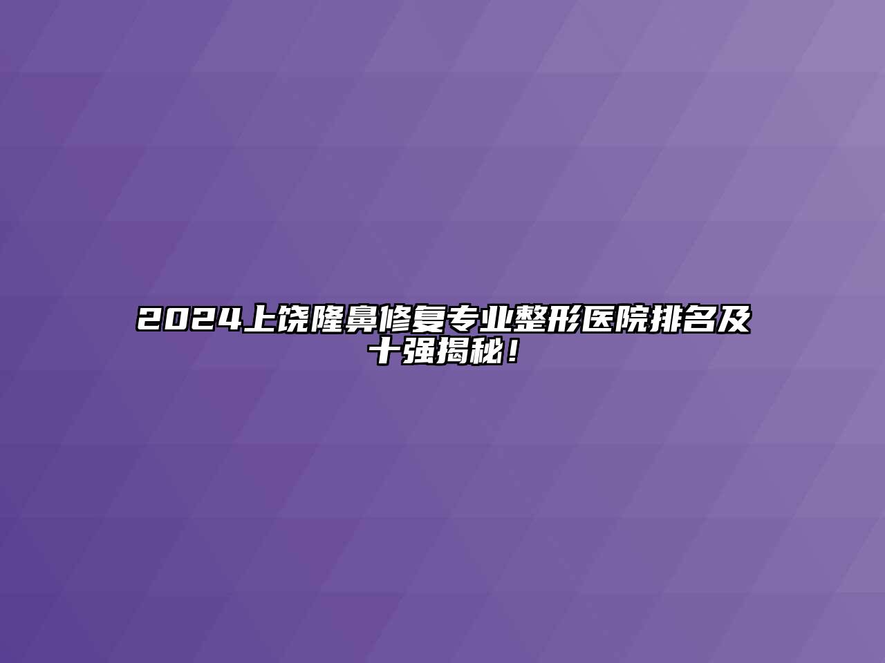2024上饶隆鼻修复专业整形医院排名及十强揭秘！