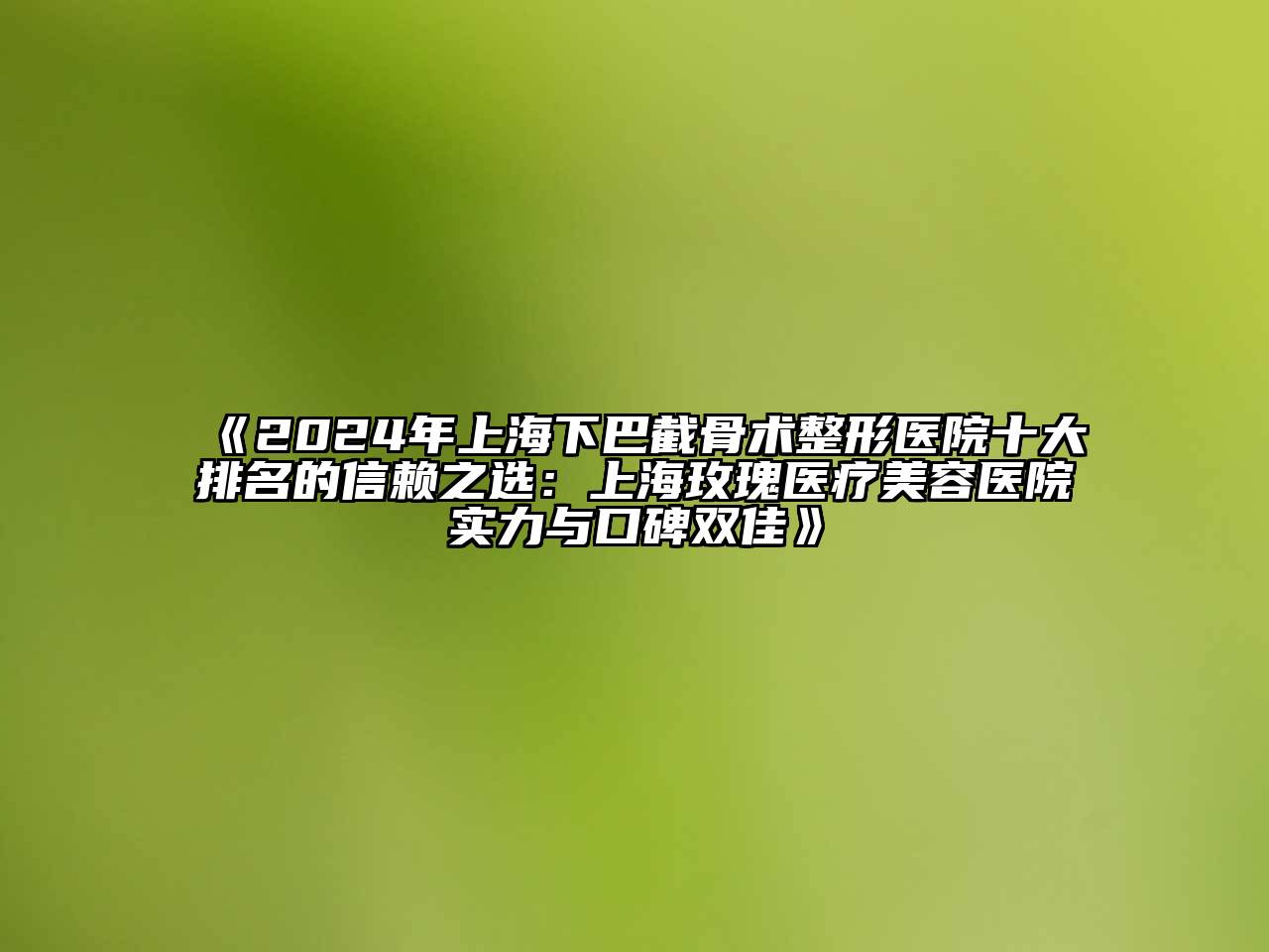 2024年上海下巴截骨术整形医院十大排名的信赖之选：上海玫瑰医疗江南app官方下载苹果版
医院实力与口碑双佳