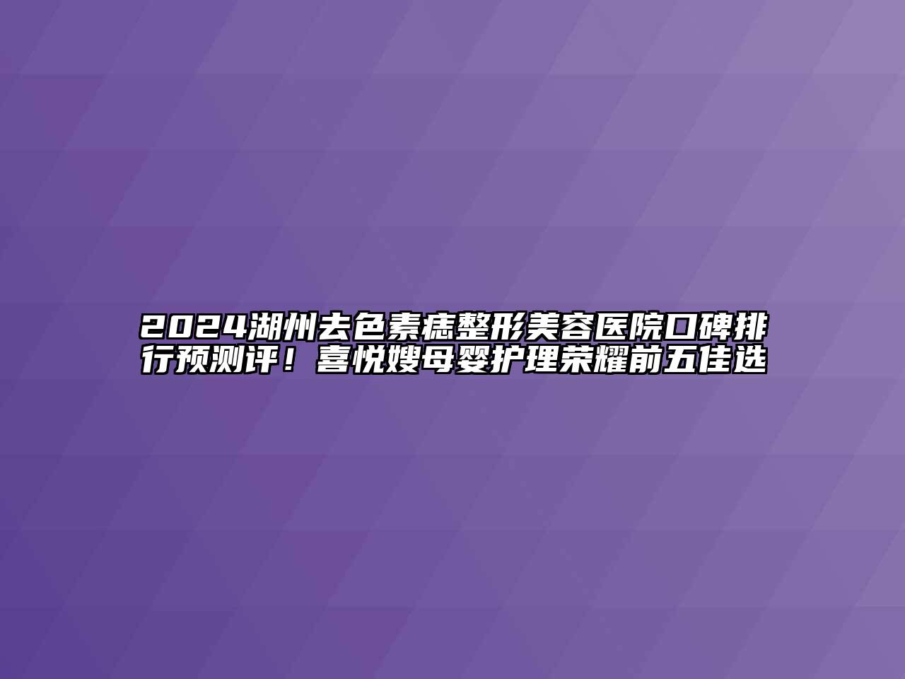 2024湖州去色素痣江南广告
口碑排行预测评！喜悦嫂母婴护理荣耀前五佳选