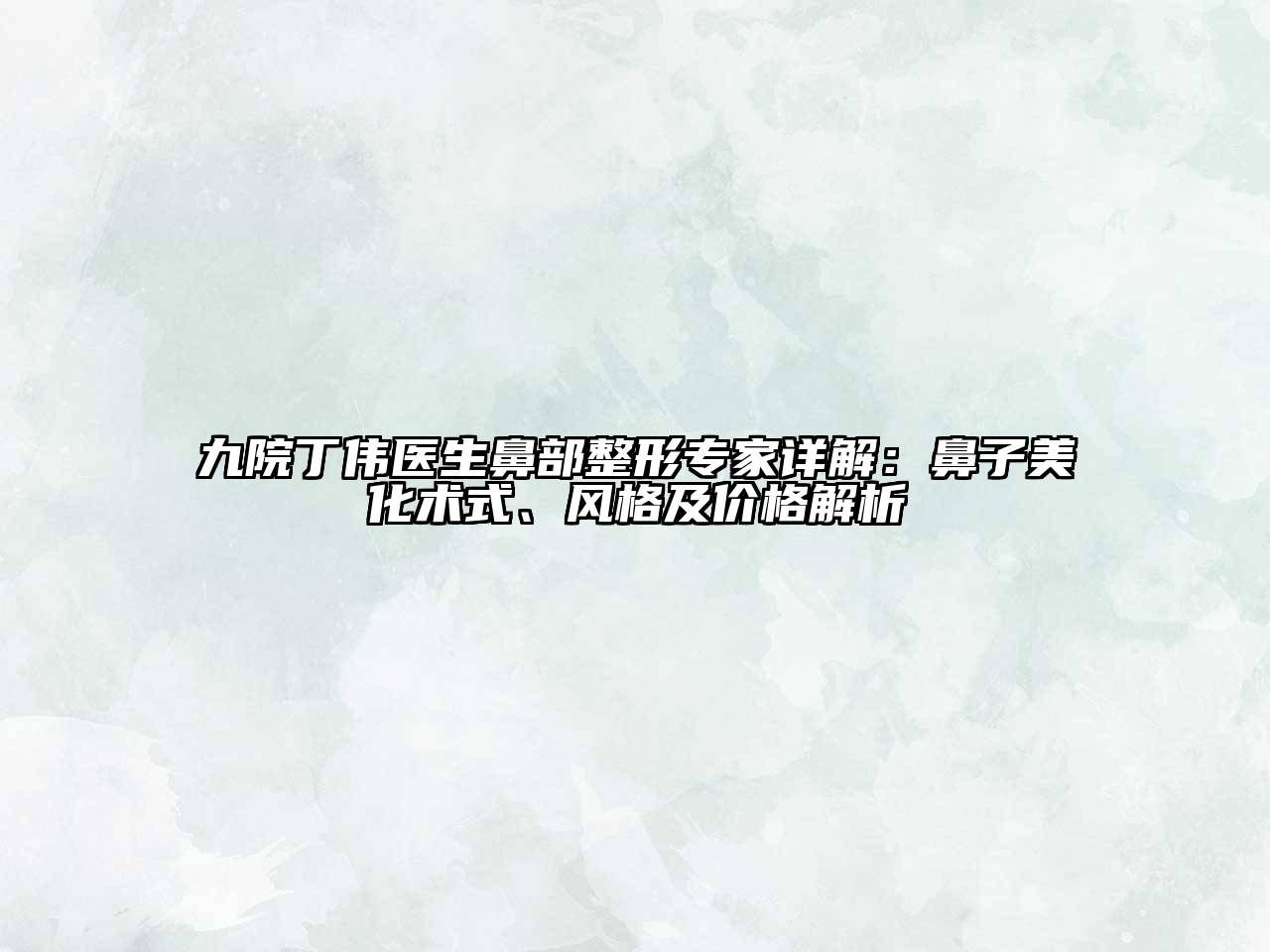 九院丁伟医生鼻部整形专家详解：鼻子美化术式、风格及价格解析