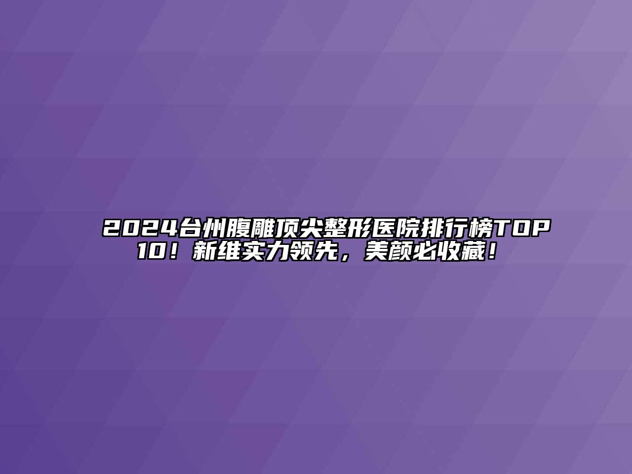 2024台州腹雕顶尖整形医院排行榜TOP10！新维实力领先，美颜必收藏！