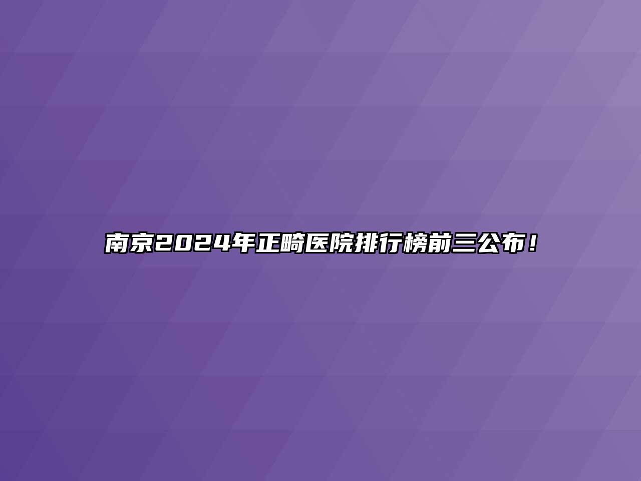 南京2024年正畸医院排行榜前三公布！