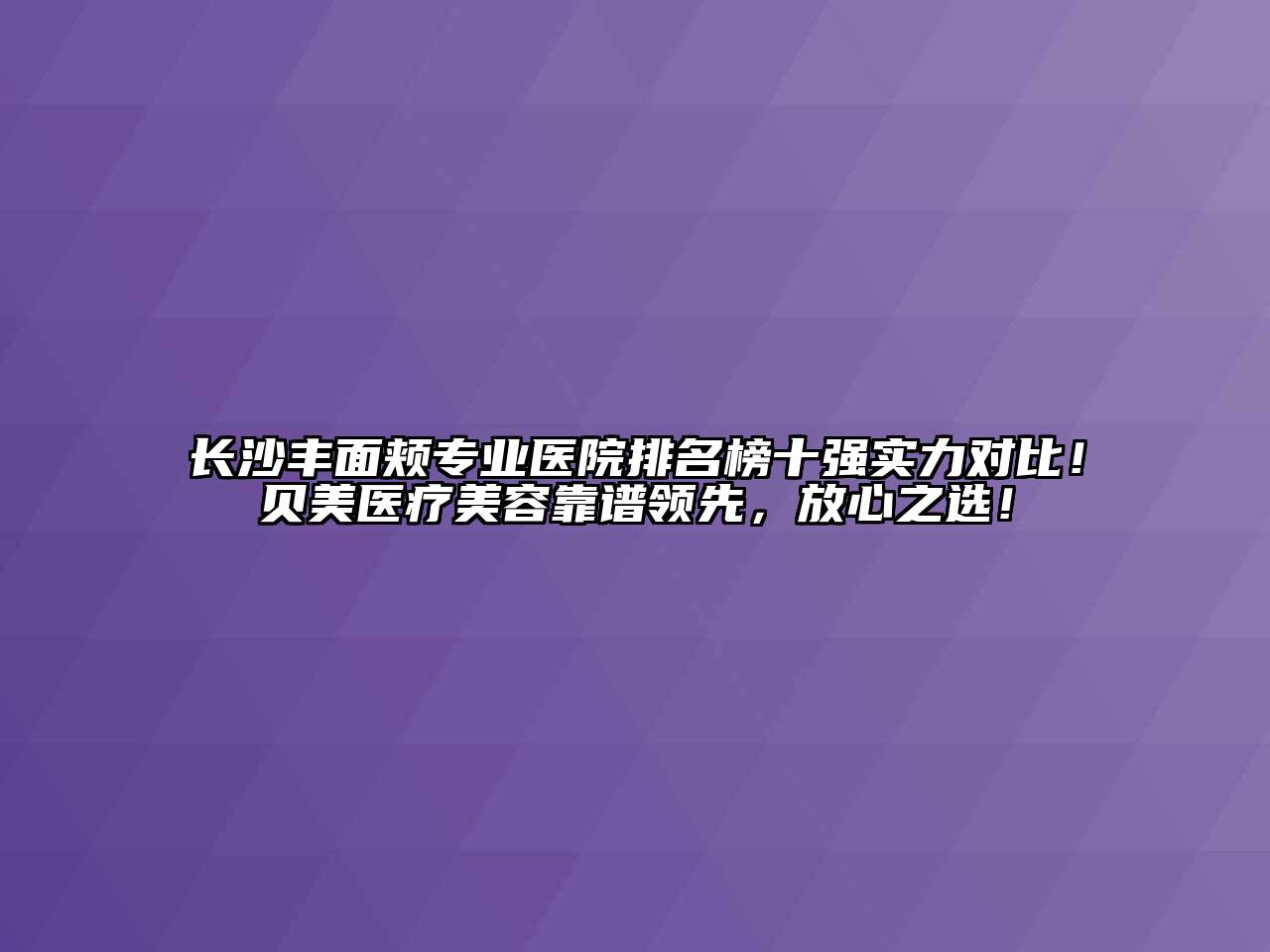 长沙丰面颊专业医院排名榜十强实力对比！贝美医疗江南app官方下载苹果版
靠谱领先，放心之选！