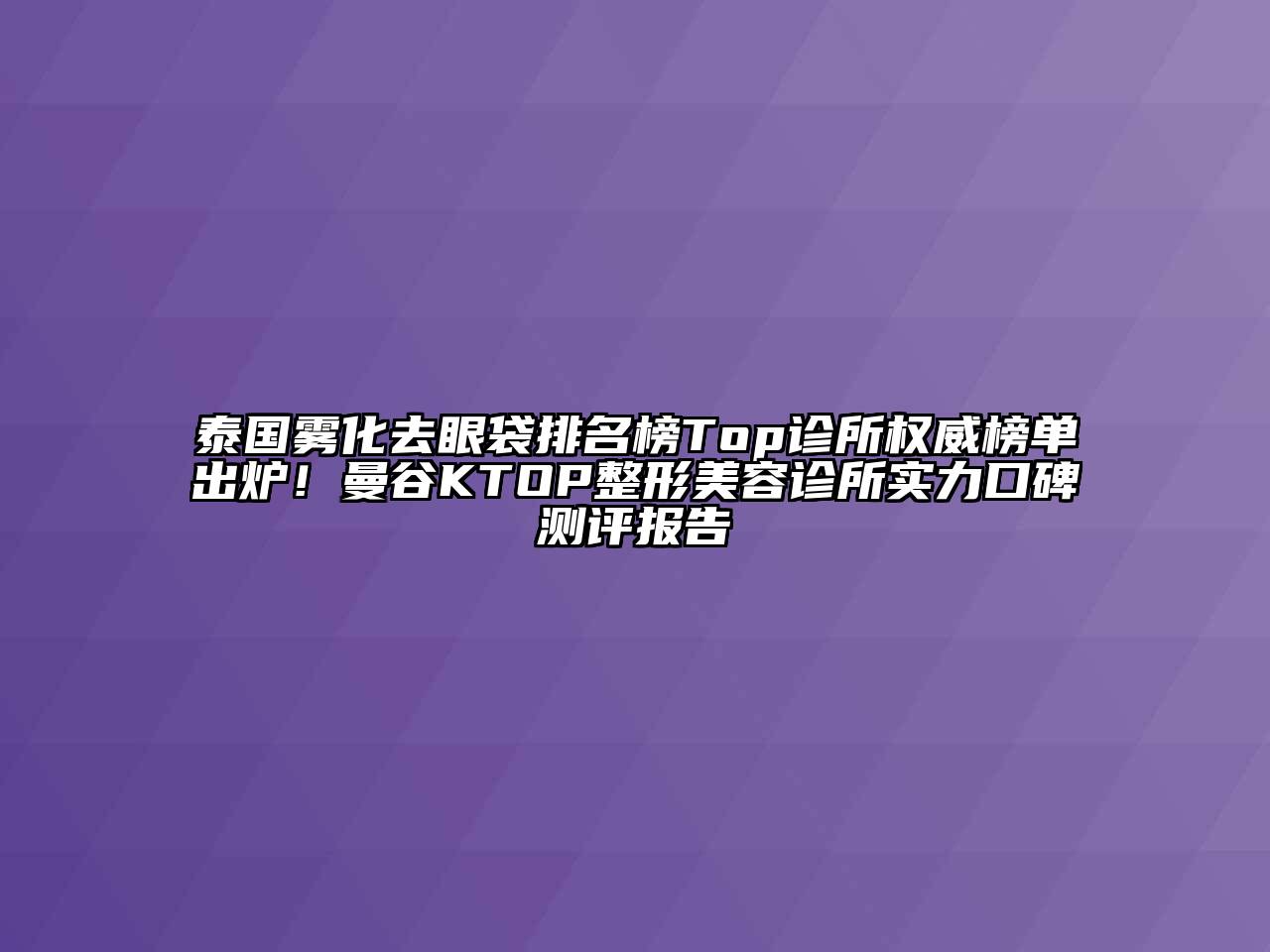 泰国雾化去眼袋排名榜Top诊所权威榜单出炉！曼谷KTOP整形江南app官方下载苹果版
诊所实力口碑测评报告