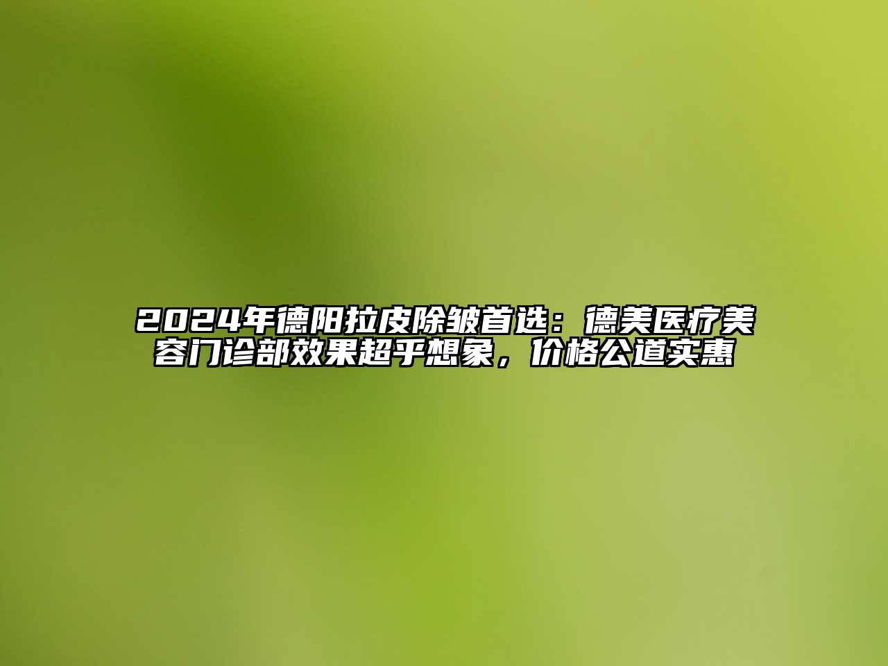 2024年德阳拉皮除皱首选：德美医疗江南app官方下载苹果版
门诊部效果超乎想象，价格公道实惠