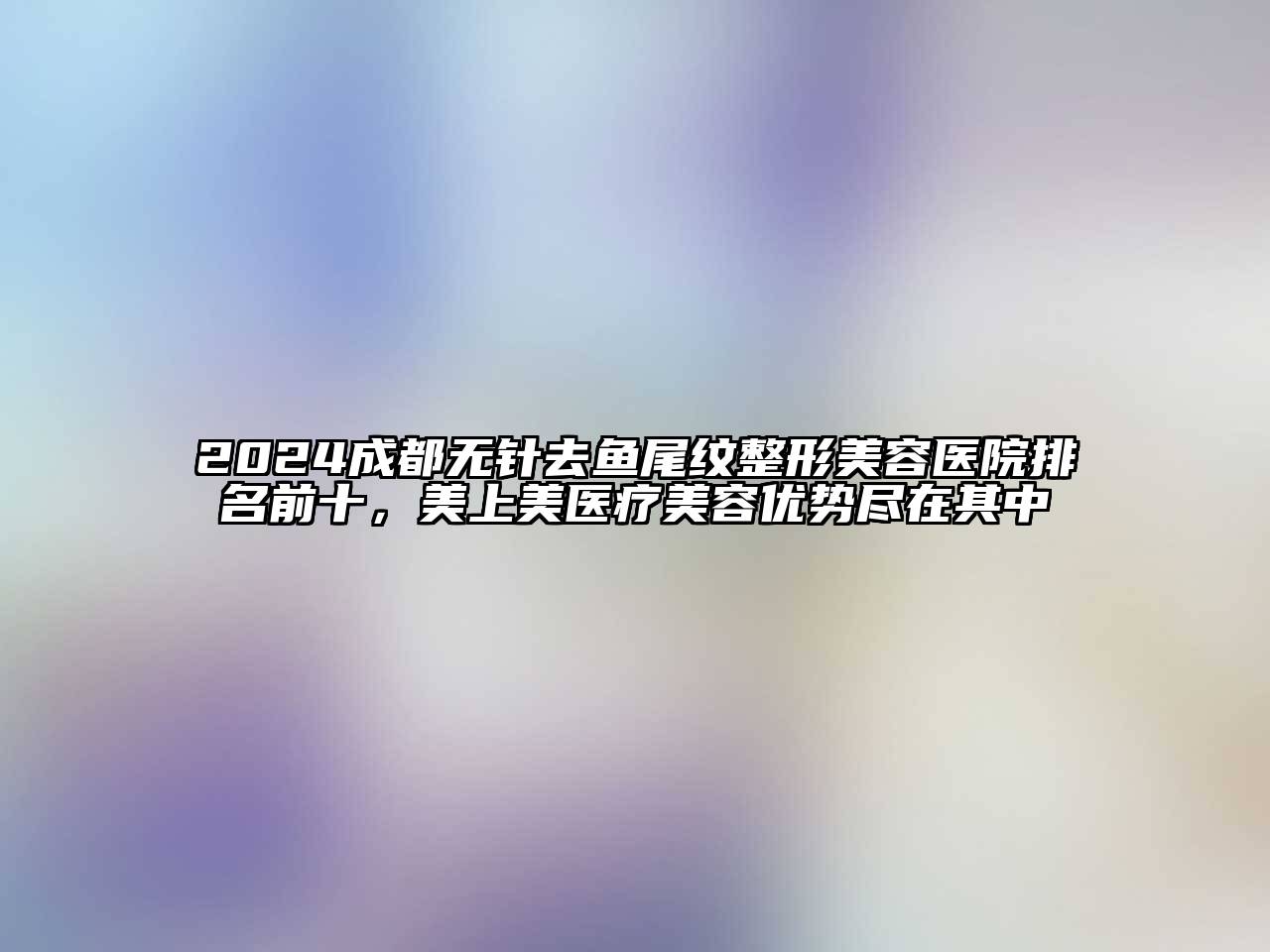 2024成都无针去鱼尾纹江南广告
排名前十，美上美医疗江南app官方下载苹果版
优势尽在其中