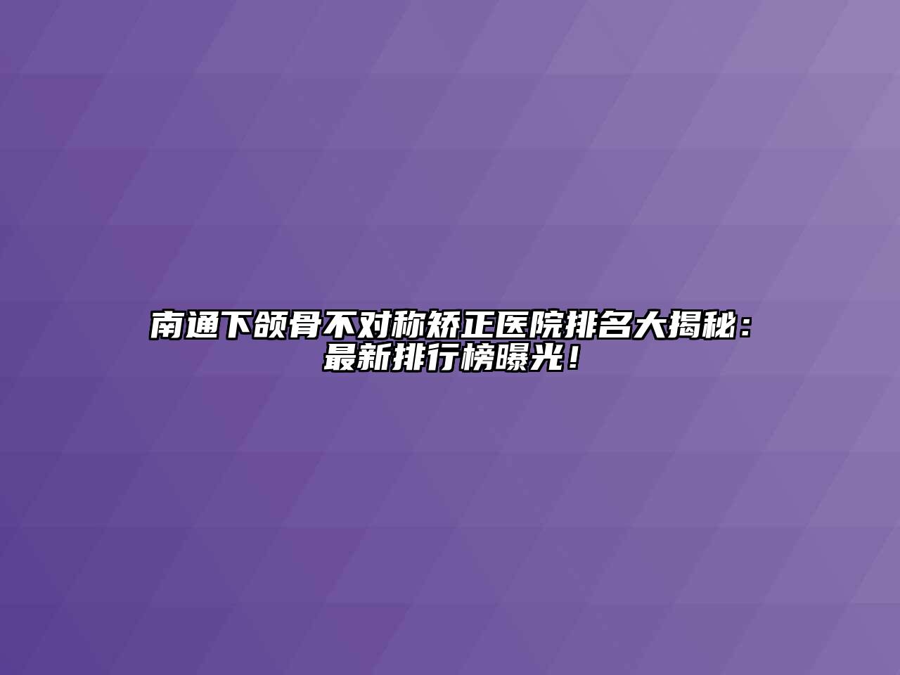 南通下颌骨不对称矫正医院排名大揭秘：最新排行榜曝光！