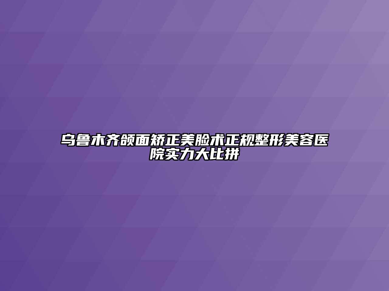 乌鲁木齐颌面矫正美脸术正规江南广告
实力大比拼