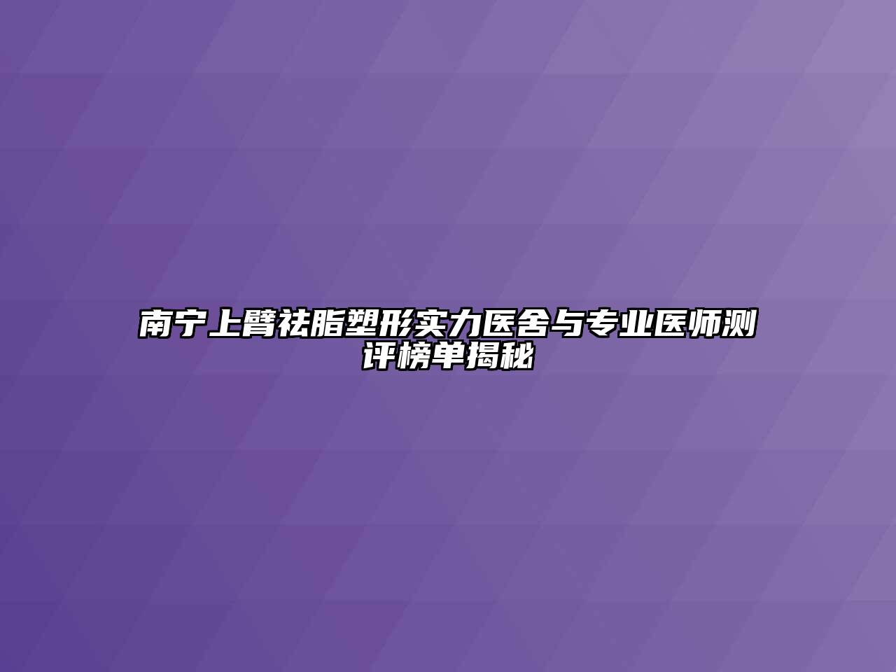 南宁上臂祛脂塑形实力医舍与专业医师测评榜单揭秘