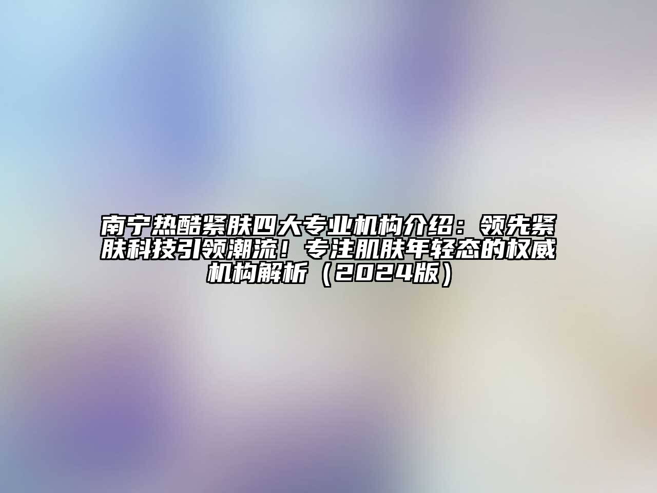 南宁热酷紧肤四大专业机构介绍：领先紧肤科技引领潮流！专注肌肤年轻态的权威机构解析（2024版）