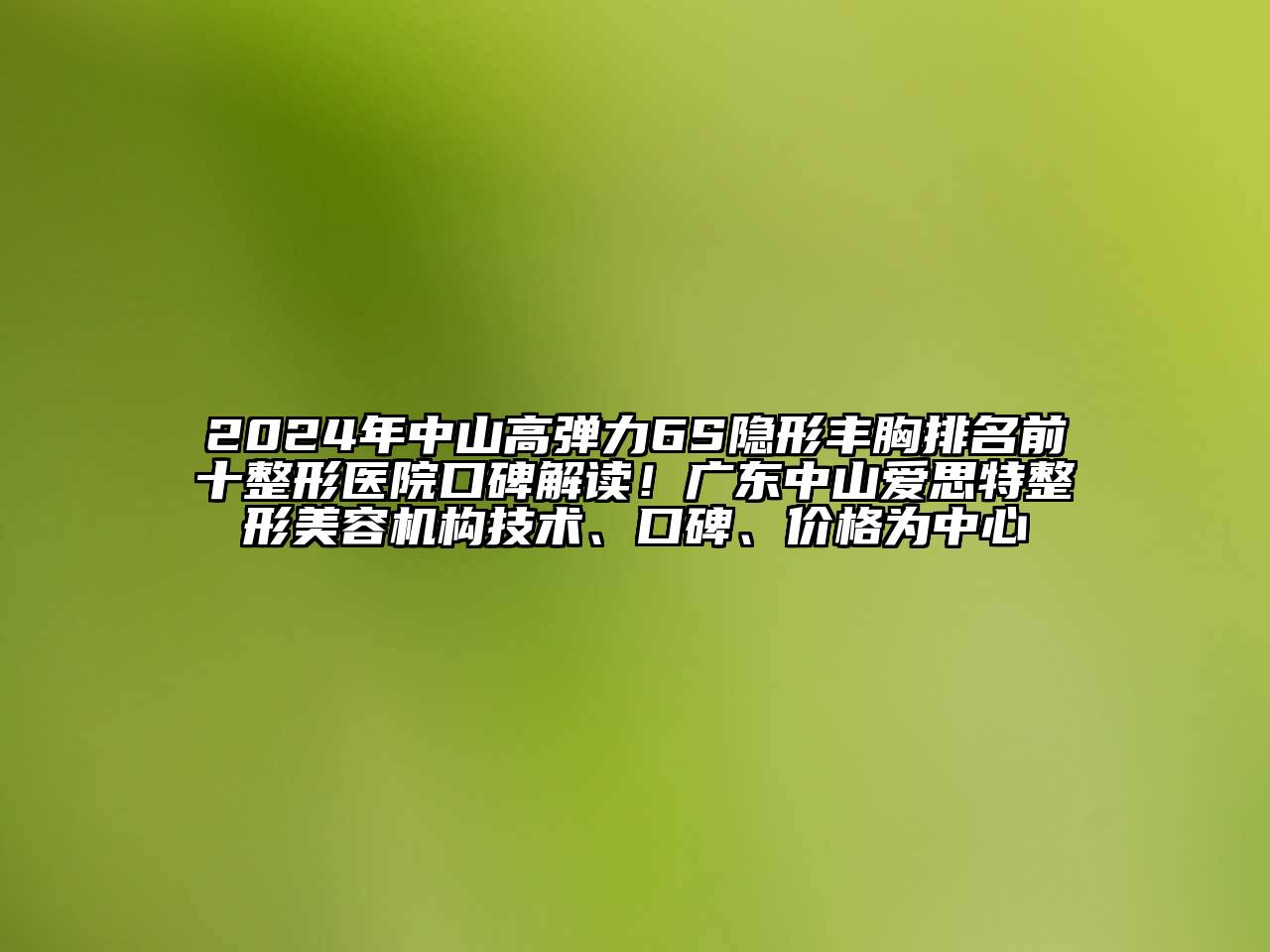 2024年中山高弹力6S隐形丰胸排名前十整形医院口碑解读！广东中山爱思特整形江南app官方下载苹果版
机构技术、口碑、价格为中心