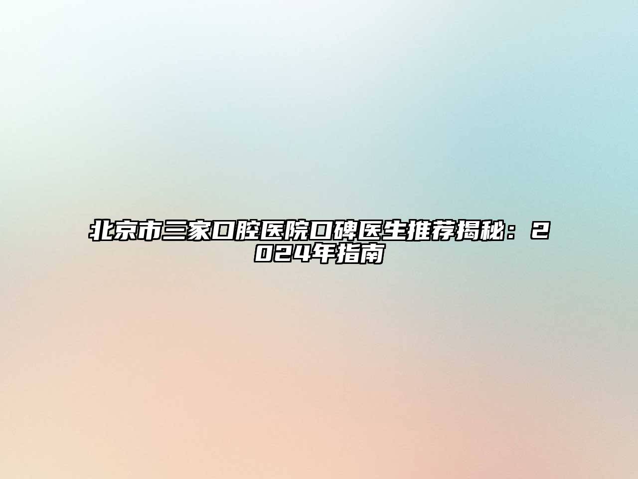 北京市三家口腔医院口碑医生推荐揭秘：2024年指南