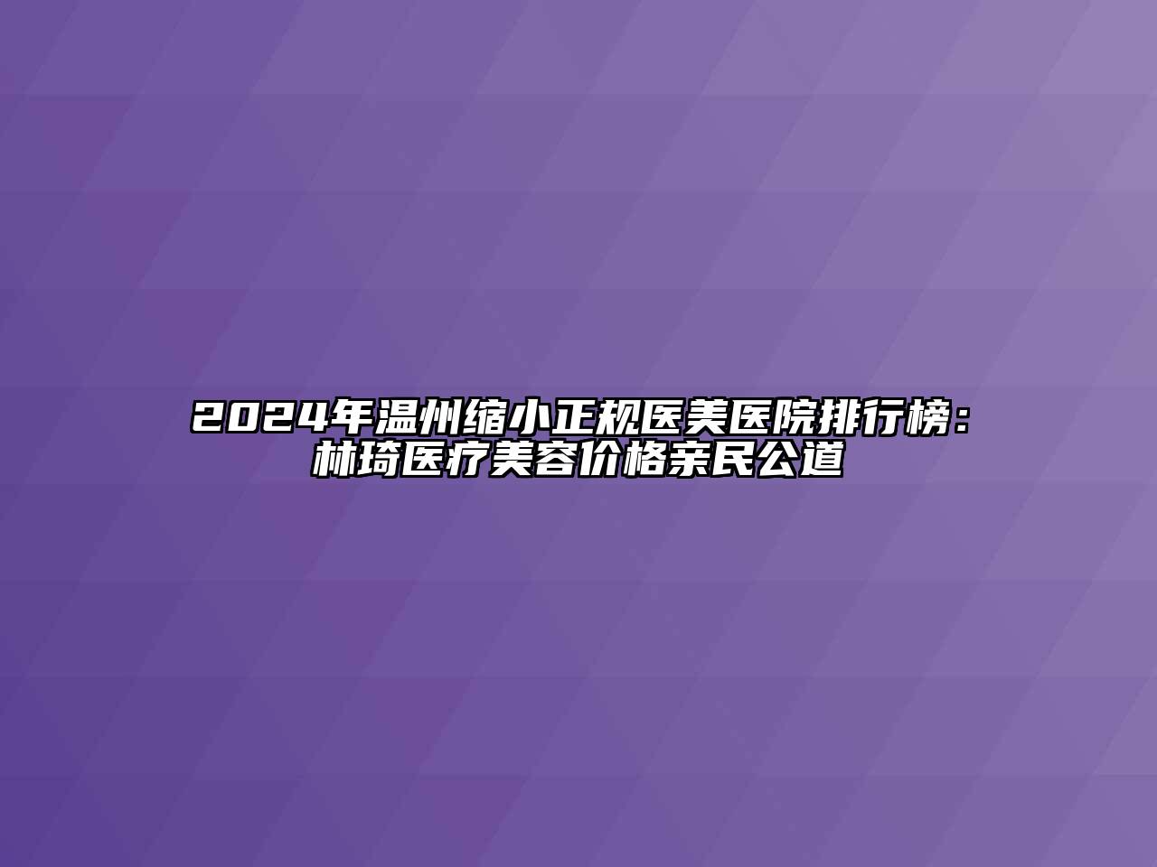 2024年温州缩小正规医美医院排行榜：林琦医疗江南app官方下载苹果版
价格亲民公道