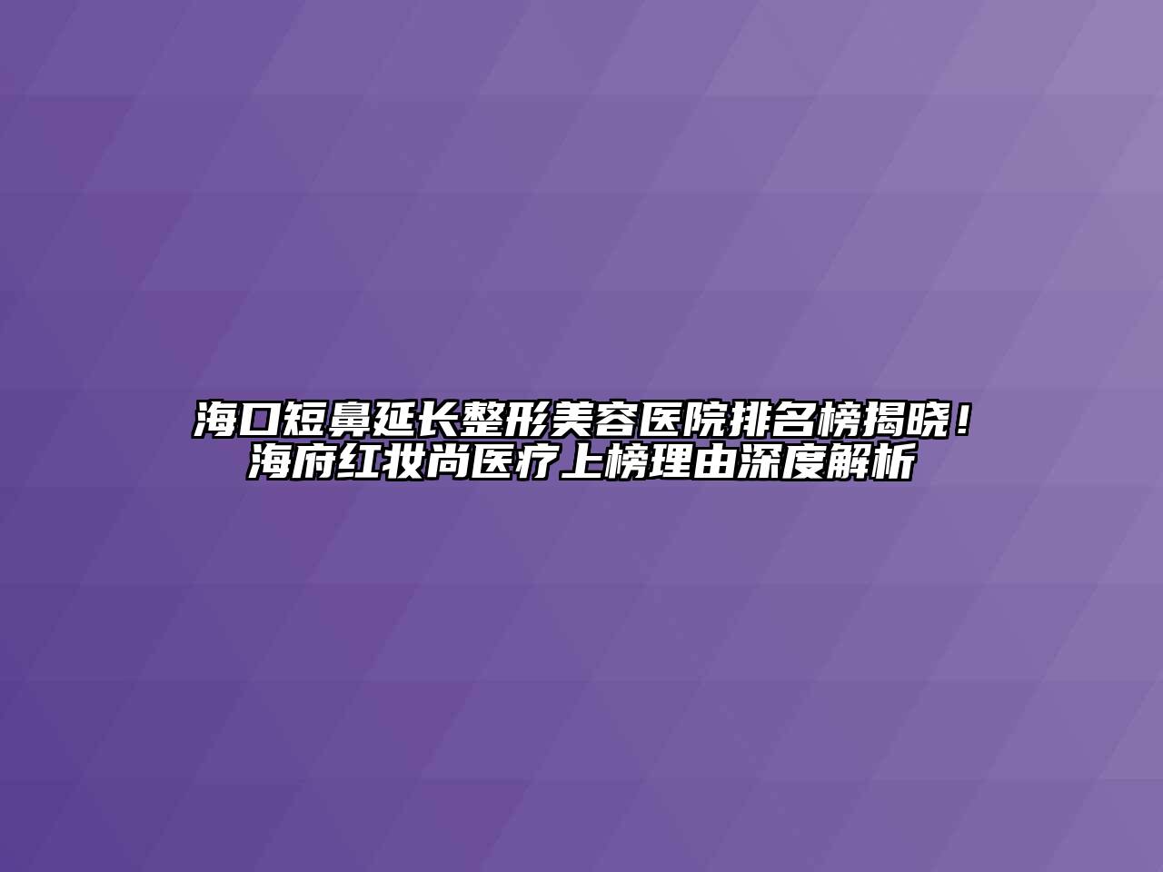 海口短鼻延长江南广告
排名榜揭晓！海府红妆尚医疗上榜理由深度解析