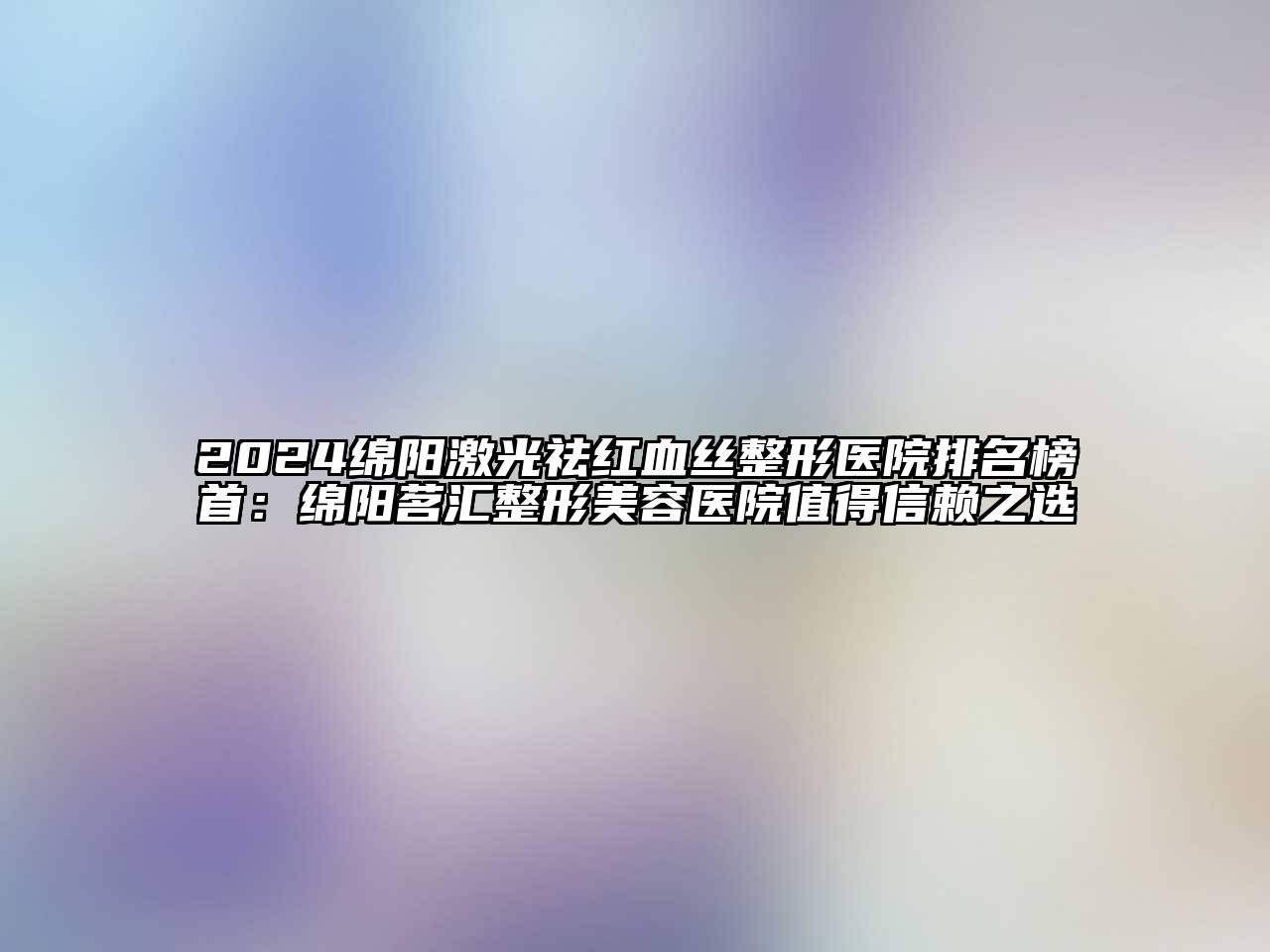 2024绵阳激光祛红血丝整形医院排名榜首：绵阳茗汇江南广告
值得信赖之选