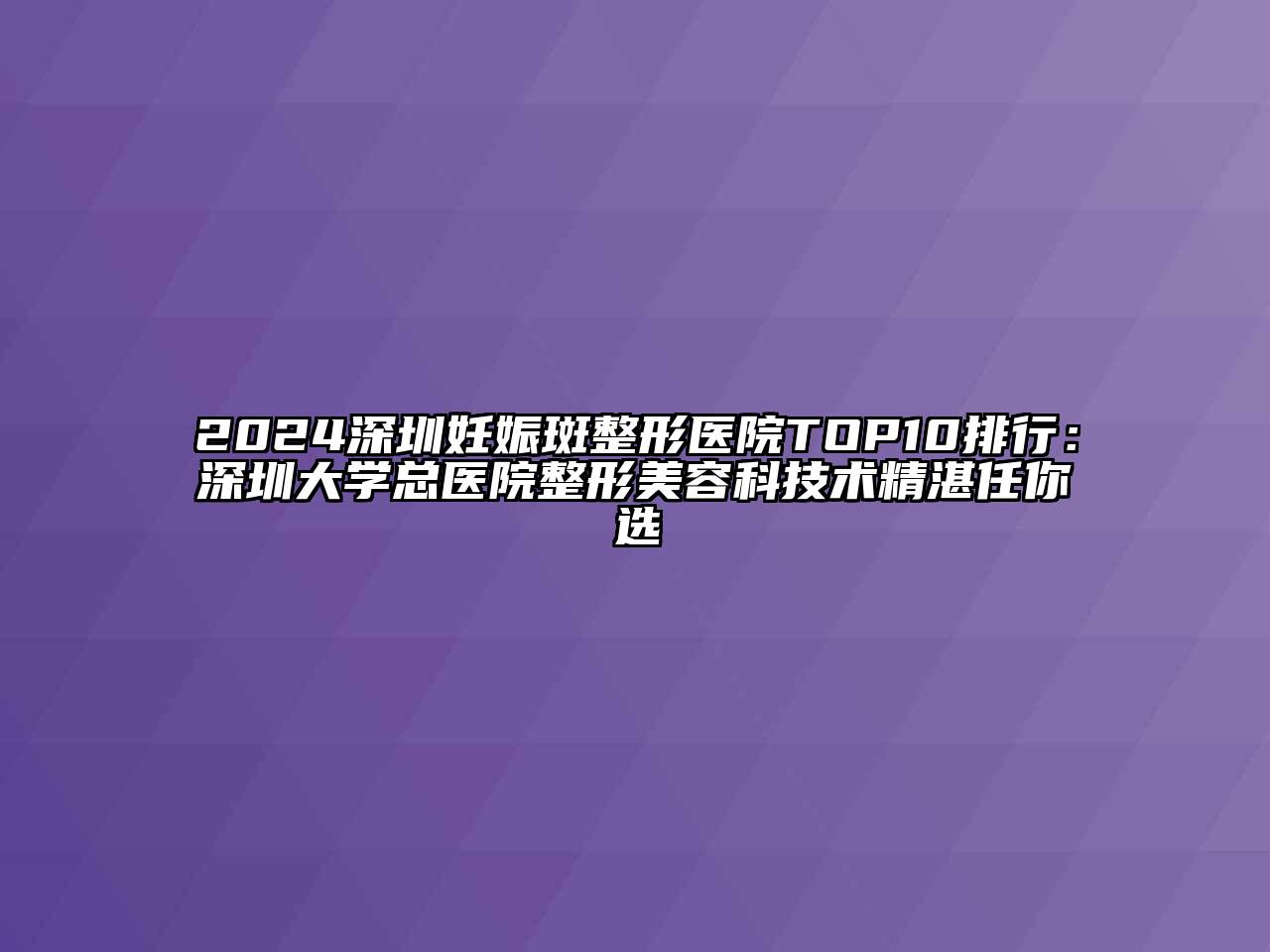 2024深圳妊娠斑整形医院TOP10排行：深圳大学总医院整形江南app官方下载苹果版
科技术精湛任你选