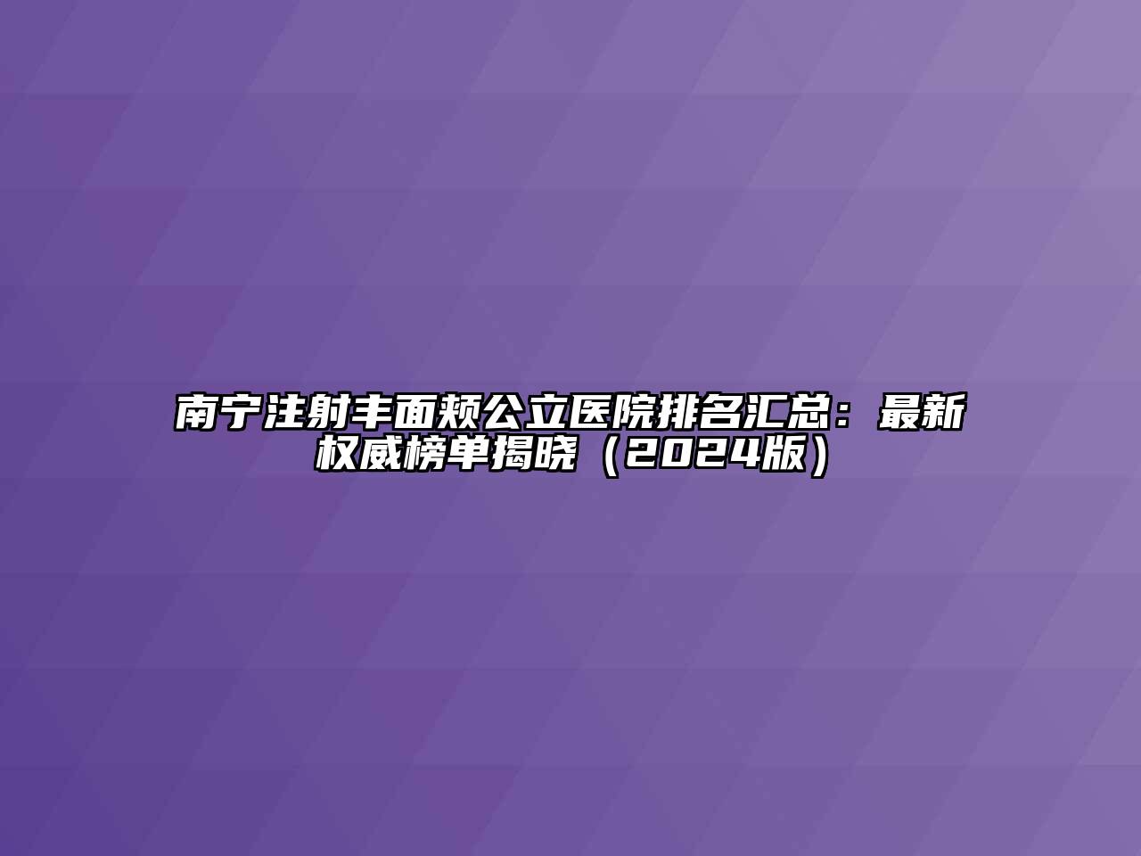 南宁注射丰面颊公立医院排名汇总：最新权威榜单揭晓（2024版）