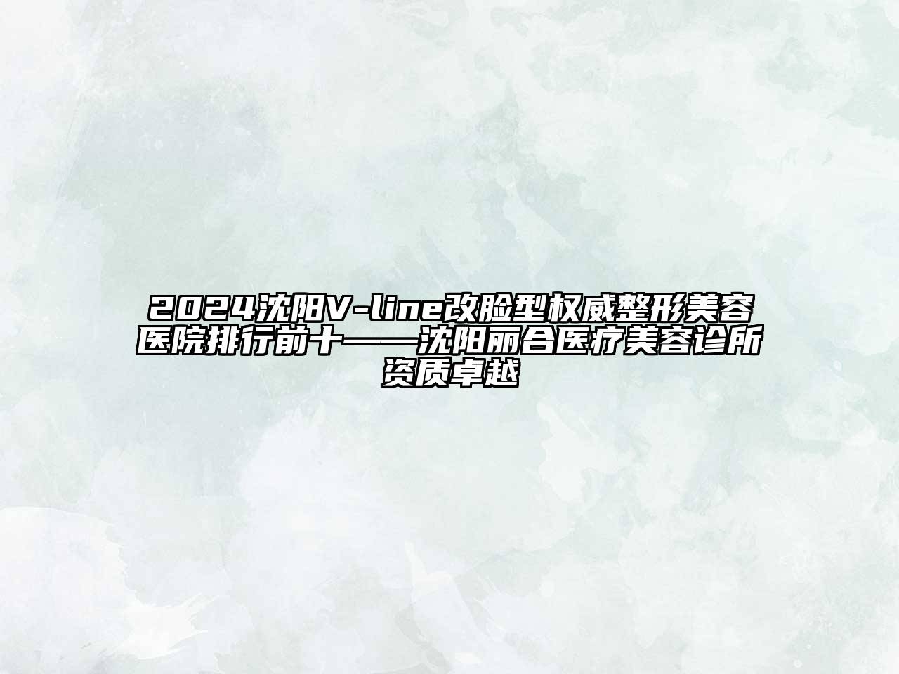 2024沈阳V-line改脸型权威江南广告
排行前十——沈阳丽合医疗江南app官方下载苹果版
诊所资质卓越