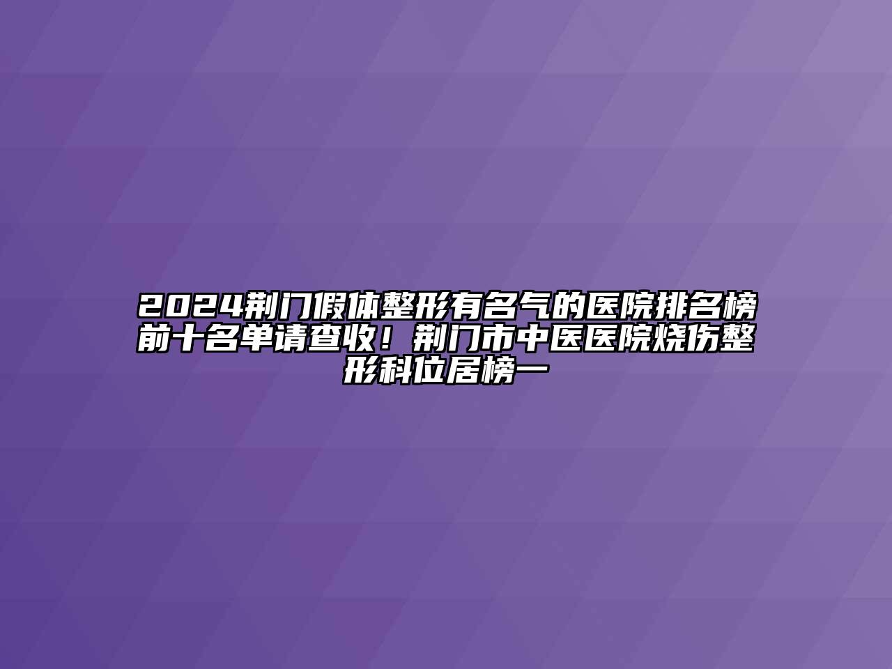 2024荆门假体整形有名气的医院排名榜前十名单请查收！荆门市中医医院烧伤整形科位居榜一