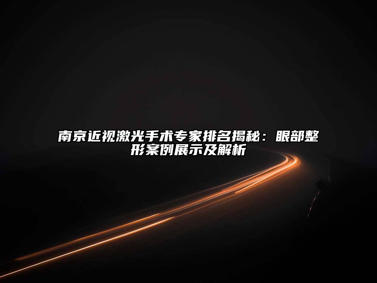 南京近视激光手术专家排名揭秘：眼部整形案例展示及解析