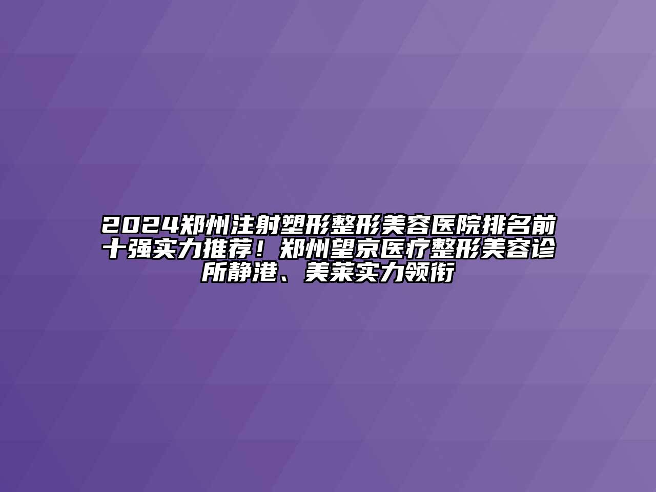 2024郑州注射塑形江南广告
排名前十强实力推荐！郑州望京医疗整形江南app官方下载苹果版
诊所静港、美莱实力领衔