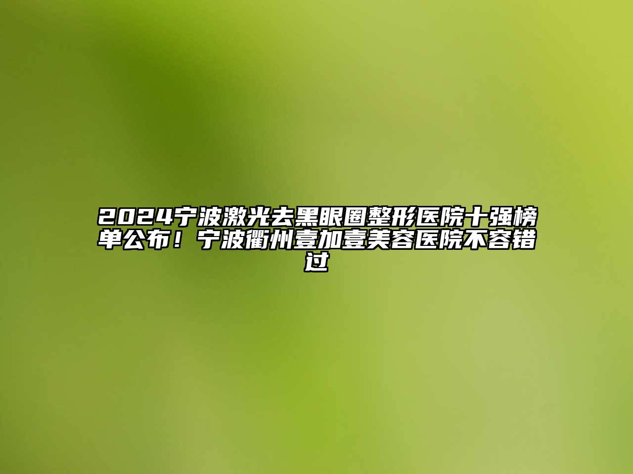 2024宁波激光去黑眼圈整形医院十强榜单公布！宁波衢州壹加壹江南app官方下载苹果版
医院不容错过